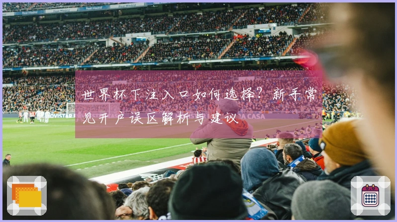 世界杯下注入口如何选择？新手常见开户误区解析与建议