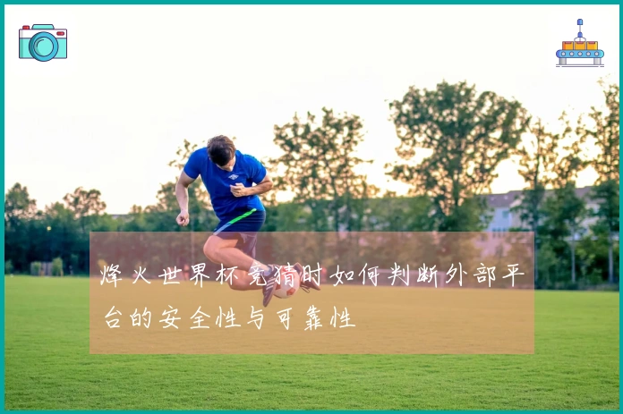 烽火世界杯竞猜时如何判断外部平台的安全性与可靠性