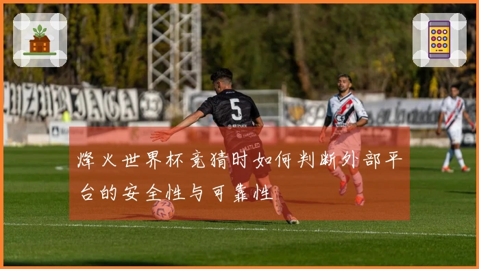 烽火世界杯竞猜时如何判断外部平台的安全性与可靠性