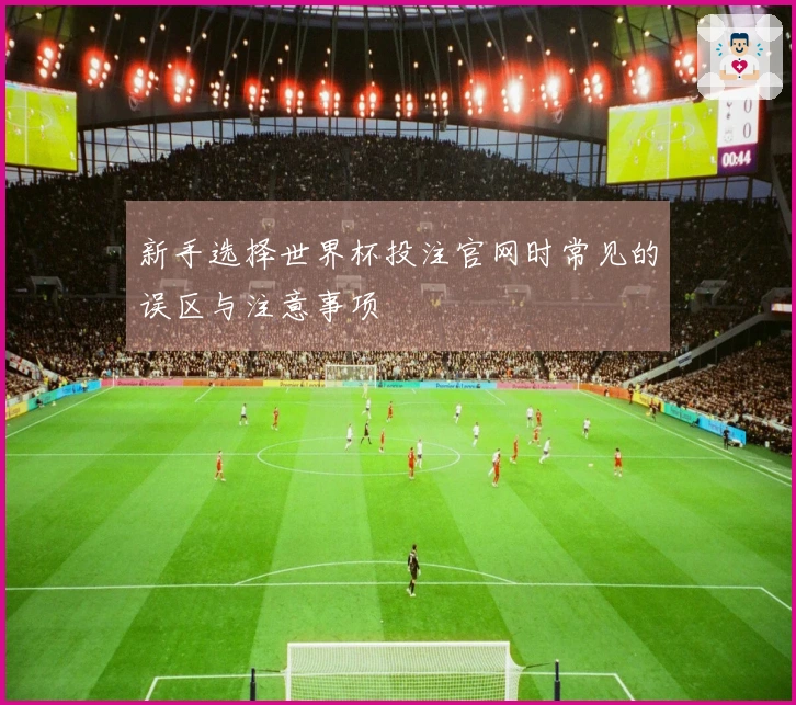 新手选择世界杯投注官网时常见的误区与注意事项