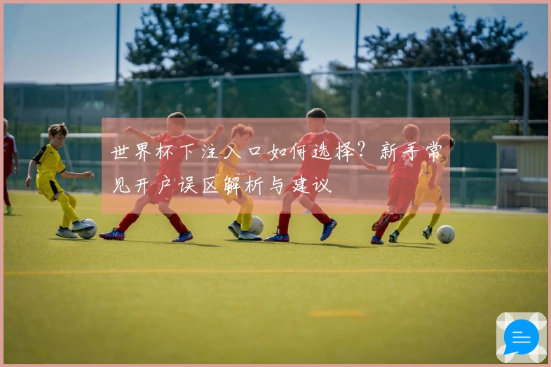 世界杯下注入口如何选择？新手常见开户误区解析与建议