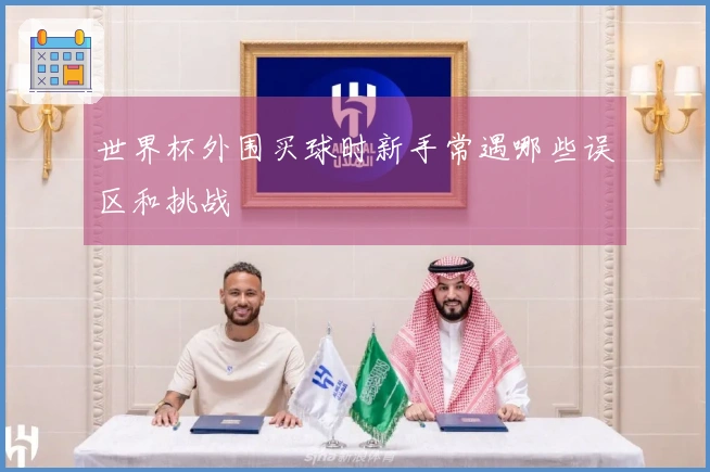 世界杯外围买球时新手常遇哪些误区和挑战